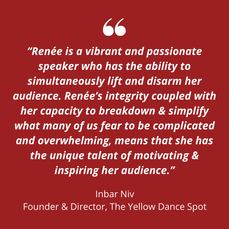 Red background, white text, "Renee is a vibrant and passionate speaker who has the ability to simultaneously lift and disarm her audience. Renee's integrity coupled with her capacity to breakdown & simplify what many of us fear to be complicated and overwhelming, means that she has the unique talent of motivating & inspiring her audience." Inbar Niv, Founder & Director, The Yellow Dance Spot.